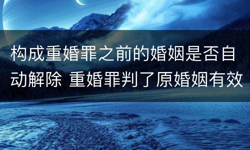 构成重婚罪之前的婚姻是否自动解除 重婚罪判了原婚姻有效该怎么解决