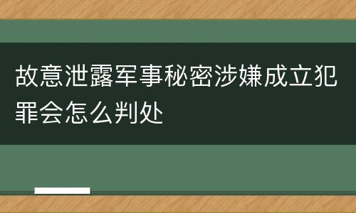 故意泄露军事秘密涉嫌成立犯罪会怎么判处
