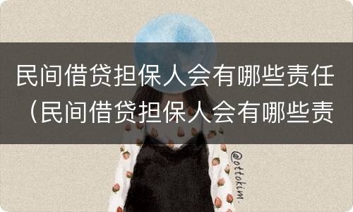 民间借贷担保人会有哪些责任（民间借贷担保人会有哪些责任承担）