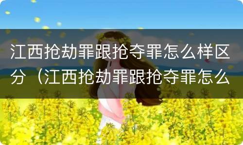 江西抢劫罪跟抢夺罪怎么样区分（江西抢劫罪跟抢夺罪怎么样区分判刑）