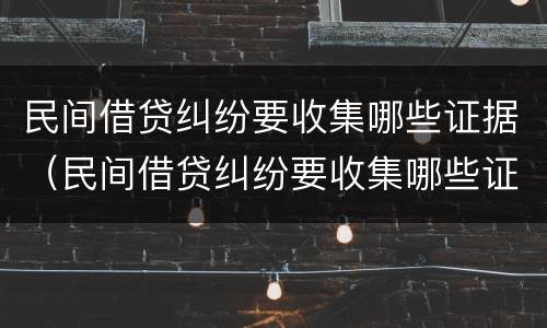 民间借贷纠纷要收集哪些证据（民间借贷纠纷要收集哪些证据材料）