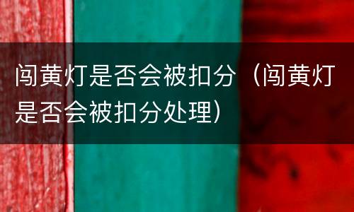 闯黄灯是否会被扣分（闯黄灯是否会被扣分处理）