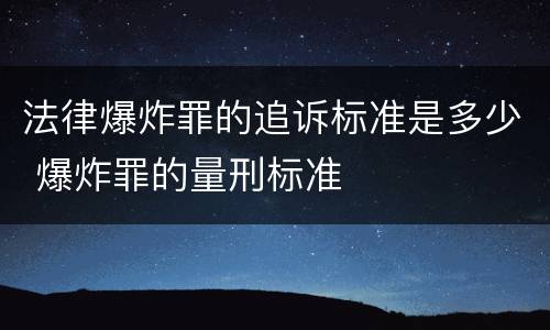 法律爆炸罪的追诉标准是多少 爆炸罪的量刑标准