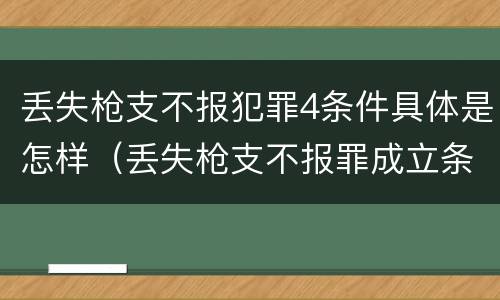 丢失枪支不报犯罪4条件具体是怎样（丢失枪支不报罪成立条件）