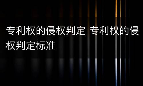 专利权的侵权判定 专利权的侵权判定标准