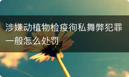 涉嫌动植物检疫徇私舞弊犯罪一般怎么处罚