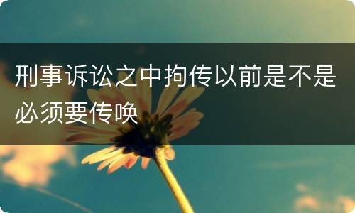 刑事诉讼之中拘传以前是不是必须要传唤