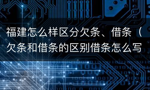 福建怎么样区分欠条、借条（欠条和借条的区别借条怎么写）