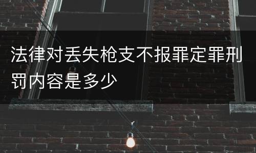 法律对丢失枪支不报罪定罪刑罚内容是多少