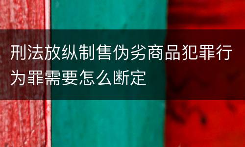 刑法放纵制售伪劣商品犯罪行为罪需要怎么断定