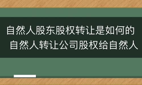 自然人股东股权转让是如何的 自然人转让公司股权给自然人