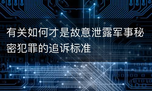 有关如何才是故意泄露军事秘密犯罪的追诉标准