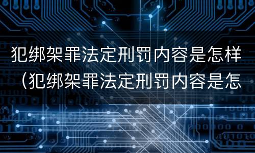 犯绑架罪法定刑罚内容是怎样（犯绑架罪法定刑罚内容是怎样的）