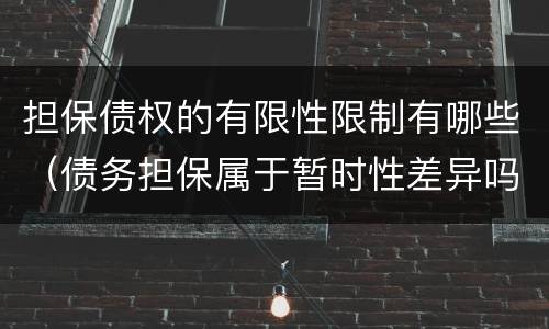 担保债权的有限性限制有哪些（债务担保属于暂时性差异吗）