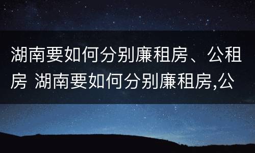 湖南要如何分别廉租房、公租房 湖南要如何分别廉租房,公租房和民宅