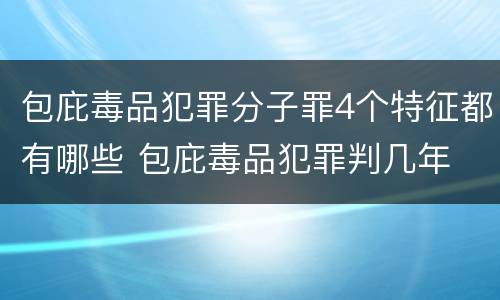 包庇毒品犯罪分子罪4个特征都有哪些 包庇毒品犯罪判几年