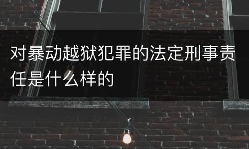 对暴动越狱犯罪的法定刑事责任是什么样的