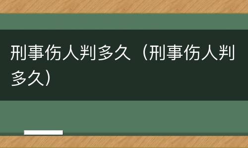 刑事伤人判多久（刑事伤人判多久）