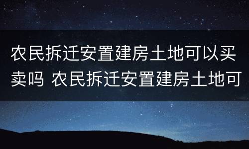 农民拆迁安置建房土地可以买卖吗 农民拆迁安置建房土地可以买卖吗合法吗
