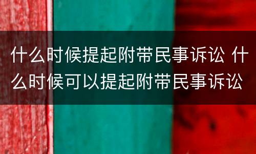 什么时候提起附带民事诉讼 什么时候可以提起附带民事诉讼