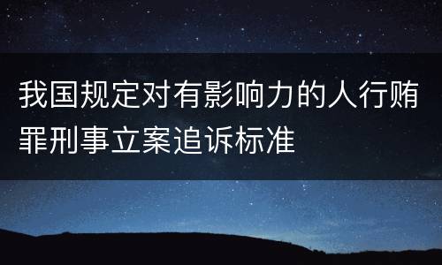我国规定对有影响力的人行贿罪刑事立案追诉标准