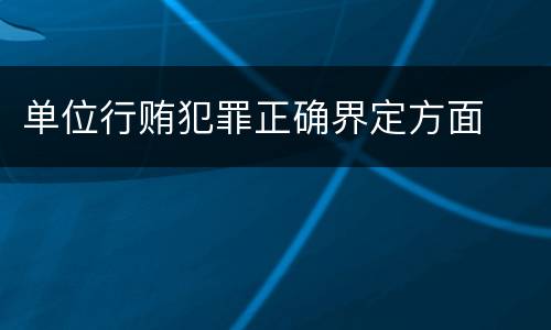 单位行贿犯罪正确界定方面