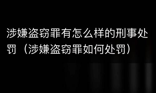 涉嫌盗窃罪有怎么样的刑事处罚（涉嫌盗窃罪如何处罚）