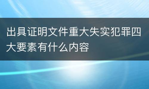出具证明文件重大失实犯罪四大要素有什么内容