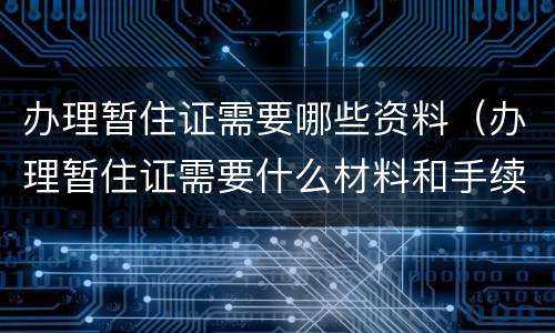 办理暂住证需要哪些资料（办理暂住证需要什么材料和手续）