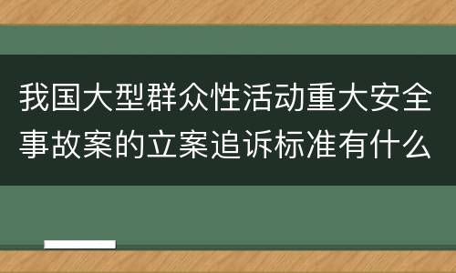 我国大型群众性活动重大安全事故案的立案追诉标准有什么规定