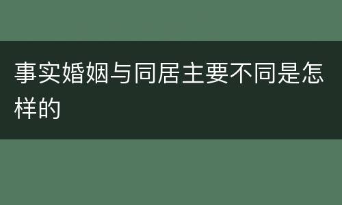 事实婚姻与同居主要不同是怎样的