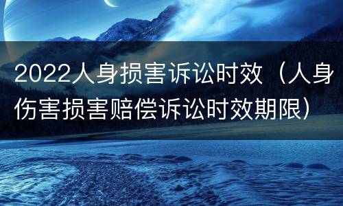2022人身损害诉讼时效（人身伤害损害赔偿诉讼时效期限）