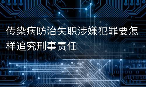传染病防治失职涉嫌犯罪要怎样追究刑事责任