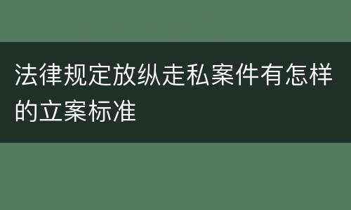 法律规定放纵走私案件有怎样的立案标准