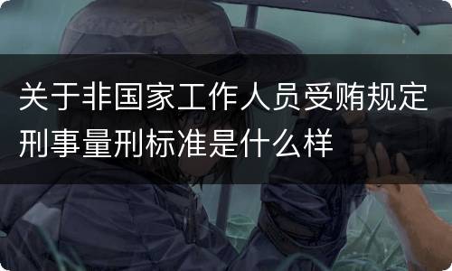 关于非国家工作人员受贿规定刑事量刑标准是什么样