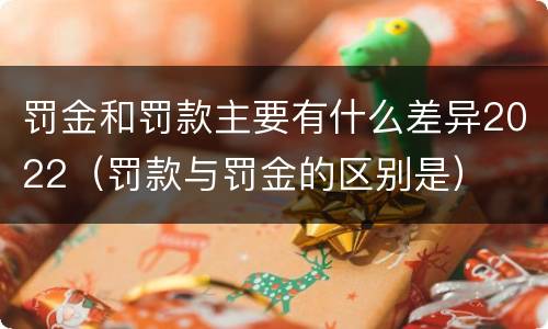 罚金和罚款主要有什么差异2022（罚款与罚金的区别是）