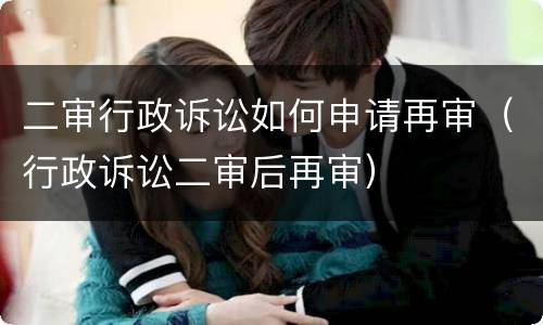 二审行政诉讼如何申请再审（行政诉讼二审后再审）