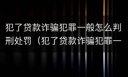 犯了贷款诈骗犯罪一般怎么判刑处罚（犯了贷款诈骗犯罪一般怎么判刑处罚的）
