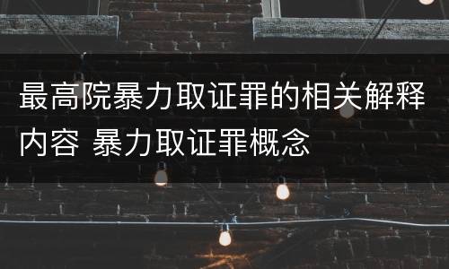 最高院暴力取证罪的相关解释内容 暴力取证罪概念