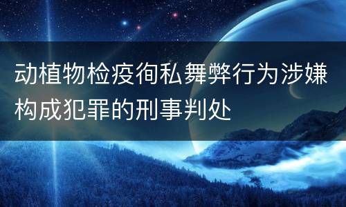 动植物检疫徇私舞弊行为涉嫌构成犯罪的刑事判处