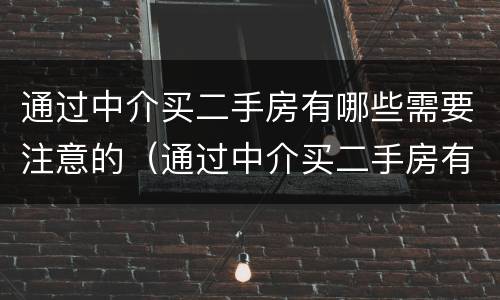通过中介买二手房有哪些需要注意的（通过中介买二手房有哪些需要注意的地方）