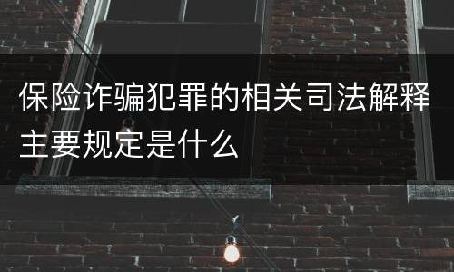 保险诈骗犯罪的相关司法解释主要规定是什么