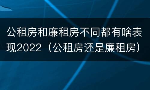 公租房和廉租房不同都有啥表现2022（公租房还是廉租房）