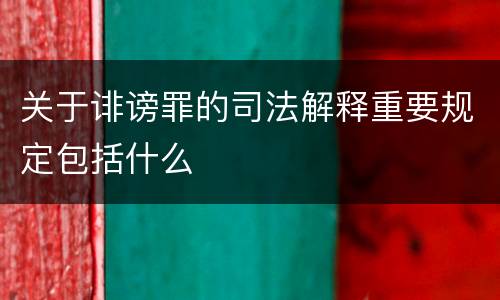 关于诽谤罪的司法解释重要规定包括什么