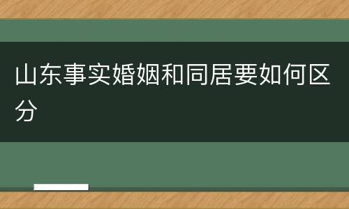山东事实婚姻和同居要如何区分