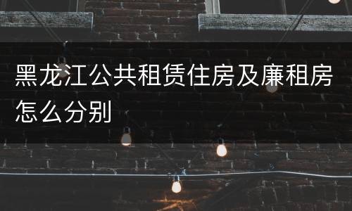黑龙江公共租赁住房及廉租房怎么分别