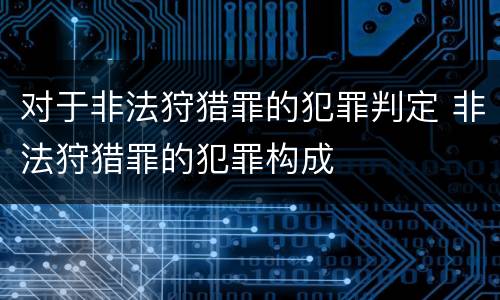 对于非法狩猎罪的犯罪判定 非法狩猎罪的犯罪构成