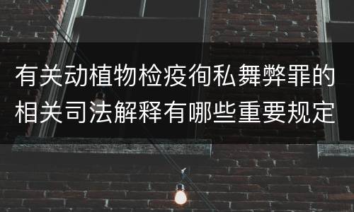 有关动植物检疫徇私舞弊罪的相关司法解释有哪些重要规定