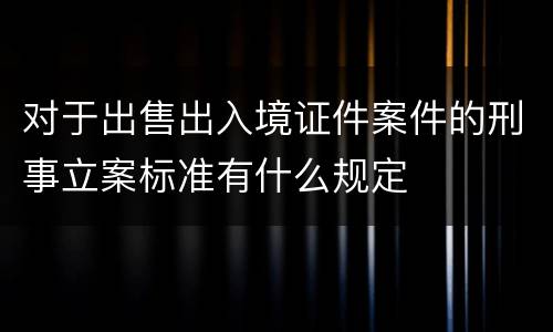 对于出售出入境证件案件的刑事立案标准有什么规定