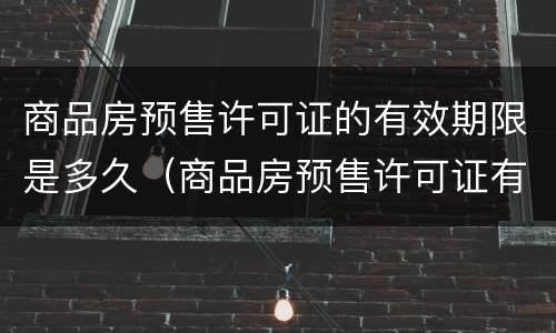 商品房预售许可证的有效期限是多久（商品房预售许可证有有效期吗）